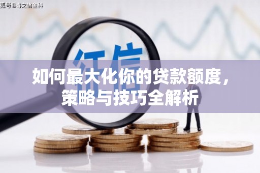 富阳如何最大化你的贷款额度，策略与技巧全解析