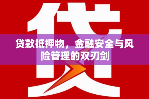 富阳贷款抵押物，金融安全与风险管理的双刃剑