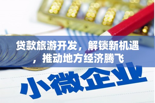 富阳贷款旅游开发，解锁新机遇，推动地方经济腾飞