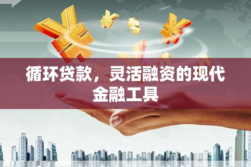 富阳循环贷款，灵活融资的现代金融工具