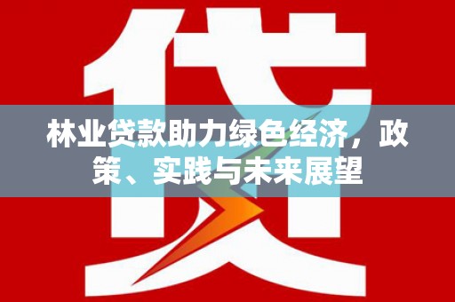 富阳林业贷款助力绿色经济，政策、实践与未来展望