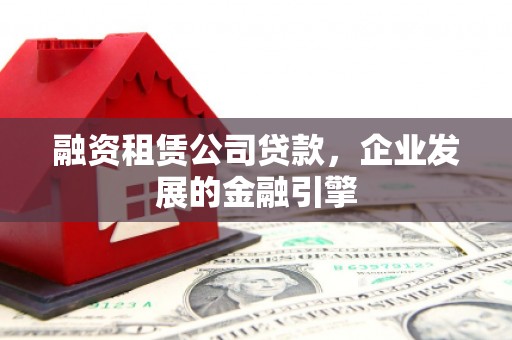 富阳融资租赁公司贷款，企业发展的金融引擎