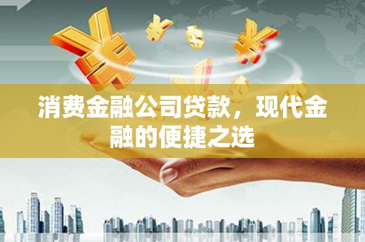 富阳消费金融公司贷款，现代金融的便捷之选