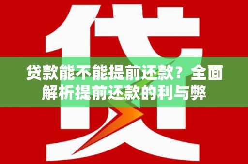 富阳贷款能不能提前还款？全面解析提前还款的利与弊