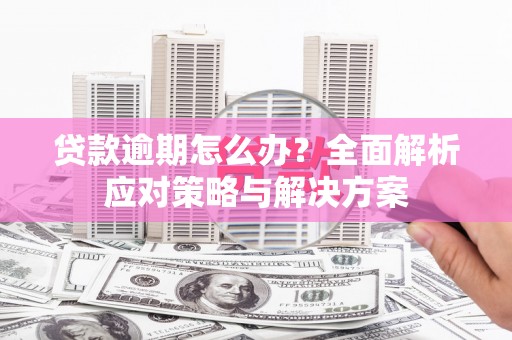 富阳贷款逾期怎么办？全面解析应对策略与解决方案