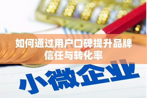 富阳如何通过用户口碑提升品牌信任与转化率