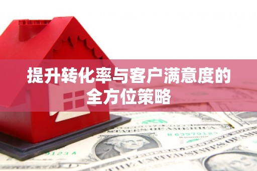 富阳提升转化率与客户满意度的全方位策略