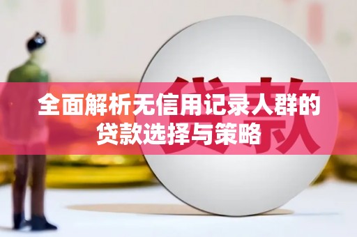 富阳全面解析无信用记录人群的贷款选择与策略