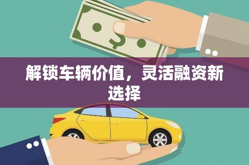 富阳解锁车辆价值，灵活融资新选择
