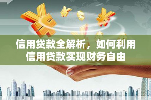 富阳信用贷款全解析，如何利用信用贷款实现财务自由