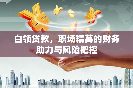 富阳白领贷款，职场精英的财务助力与风险把控