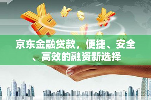富阳京东金融贷款，便捷、安全、高效的融资新选择