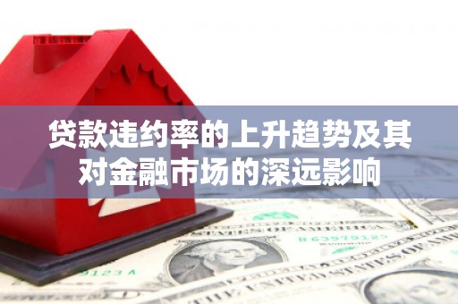 富阳贷款违约率的上升趋势及其对金融市场的深远影响